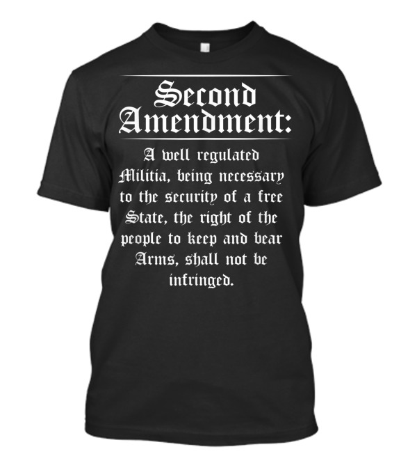 Second Amendment A Well Regulated Militia The Right To Keep And Bear Arms Shall Not Be Infringed T-Shirt