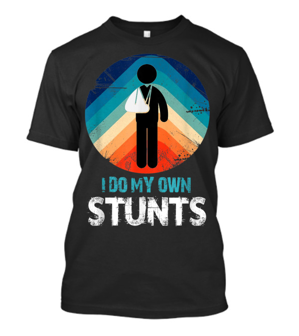 I Do My Own Stunts Shoulder Surgery Get Well Broken Arm Sling T-Shirt