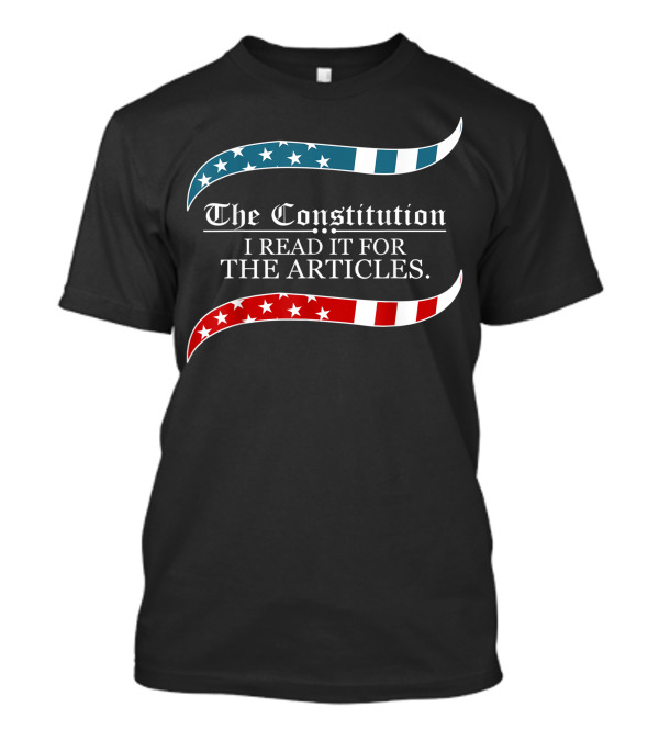The Constitution I Read It For The Articles Patriotic T-Shirt
