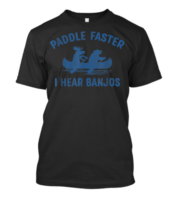Paddle Faster I Hear Banjos Camping Moose And Bear Canoeing Adventure T-Shirt