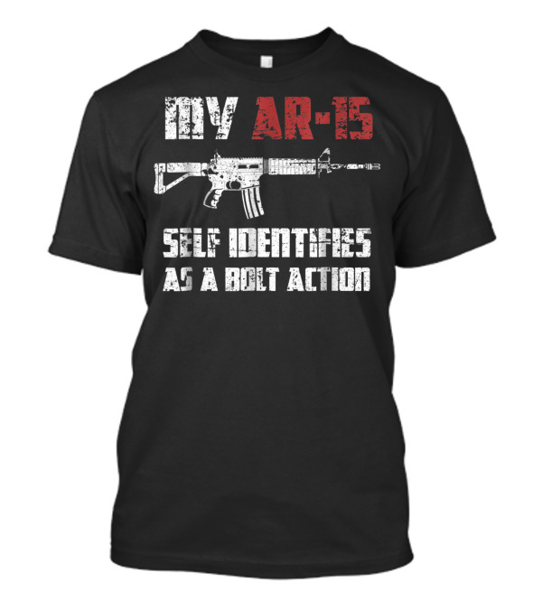 My AR 15 Self Identifies As A Bolt Action Pro Gun 2nd Amendment T-Shirt