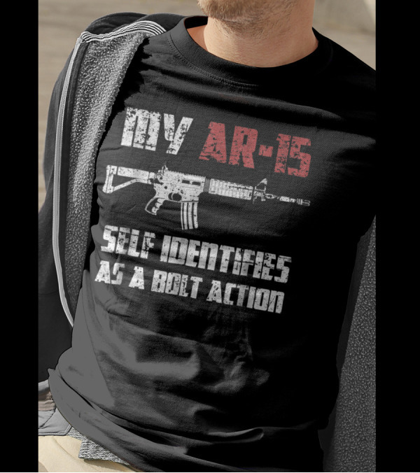 My AR 15 Self Identifies As A Bolt Action Pro Gun 2nd Amendment T-Shirt