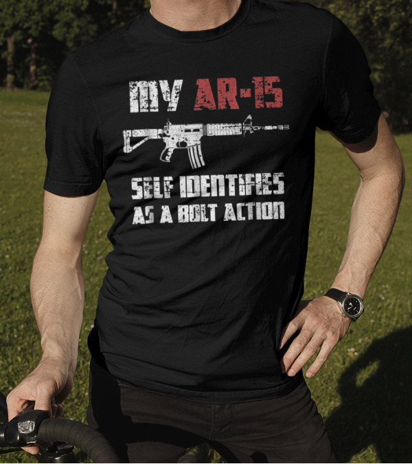 My AR 15 Self Identifies As A Bolt Action Pro Gun 2nd Amendment T-Shirt