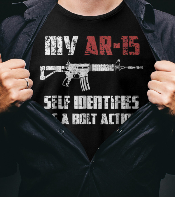 My AR 15 Self Identifies As A Bolt Action Pro Gun 2nd Amendment T-Shirt