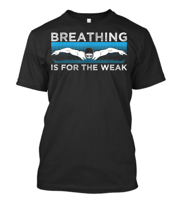Breathing Is For The Weak Swimmer T-Shirt