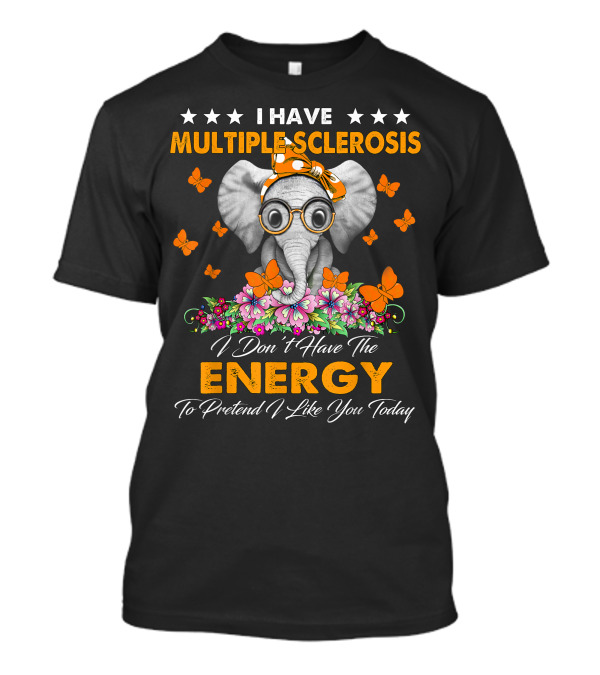 I Have Multiple Sclerosis I Don't Have The Energy To Pretend I Like You Today Elephant T-Shirt