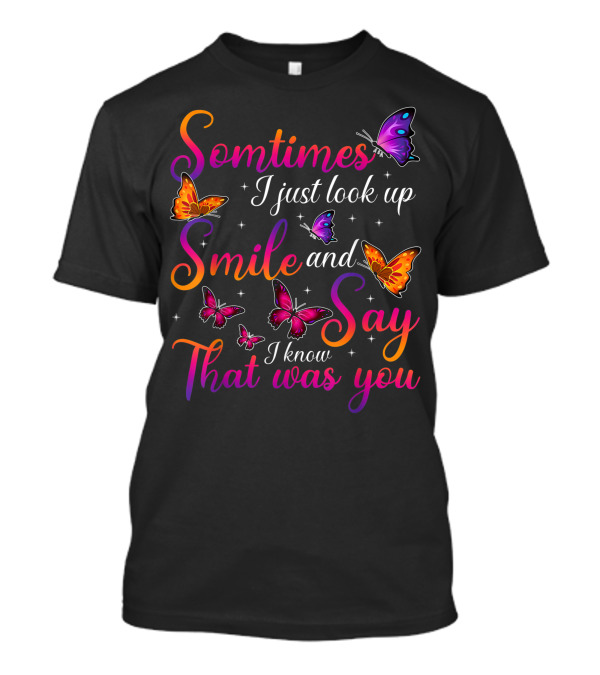 Somtimes I Just Look Up Smile And Say I Know That Was You Butterflies T-Shirt