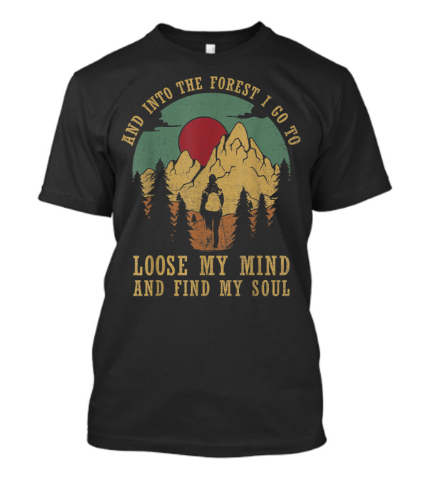 And Into The Forest I Go To Loose My Mind And Find My Soul Mountains Sunset Adventure T-Shirt