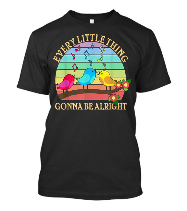 Every Little Thing Gonna Be Alright Colorful Singing Birds Rainbow Notes T-Shirt