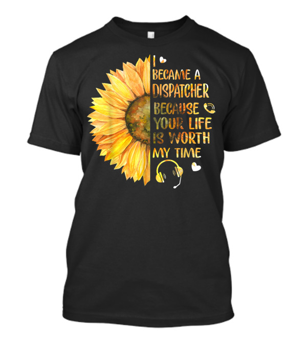 I Became A Dispatcher Because Your Life Is Worth My Time Sunflower Headset Hearts T-Shirt