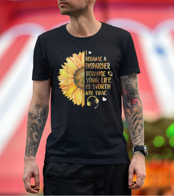 I Became A Dispatcher Because Your Life Is Worth My Time Sunflower Headset Hearts T-Shirt