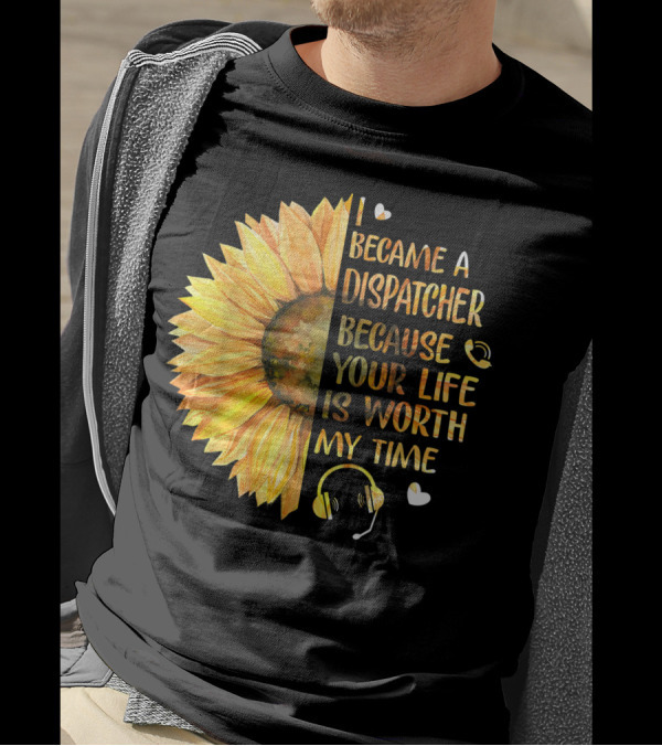 I Became A Dispatcher Because Your Life Is Worth My Time Sunflower Headset Hearts T-Shirt