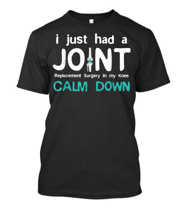 I Just Had Joint Replacement Surgery In My Knee Calm Down T-Shirt