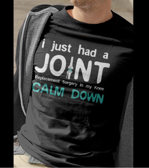 I Just Had Joint Replacement Surgery In My Knee Calm Down T-Shirt