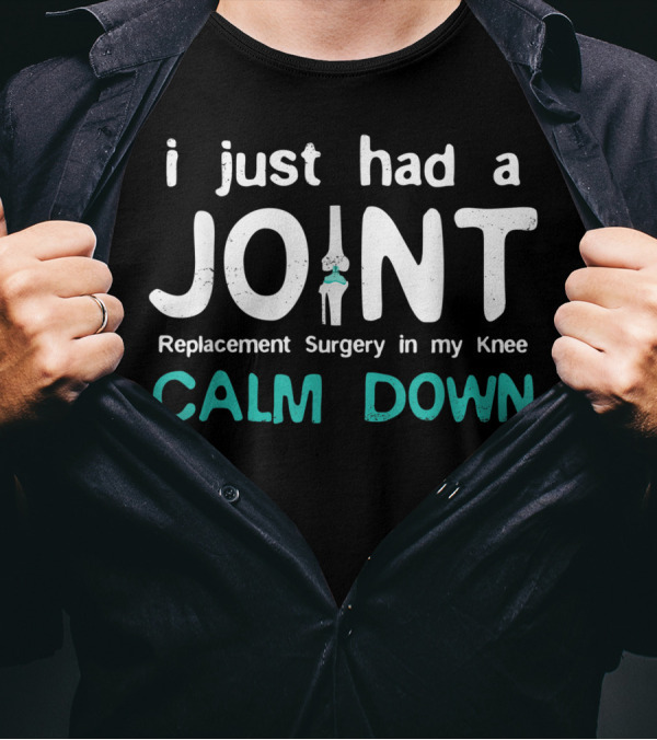 I Just Had Joint Replacement Surgery In My Knee Calm Down T-Shirt