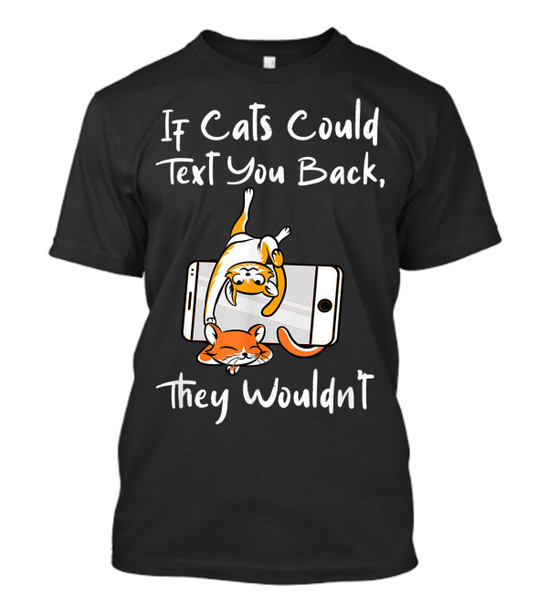 If Cats Could Text You Back They Wouldnt Cats On Smartphone T-Shirt