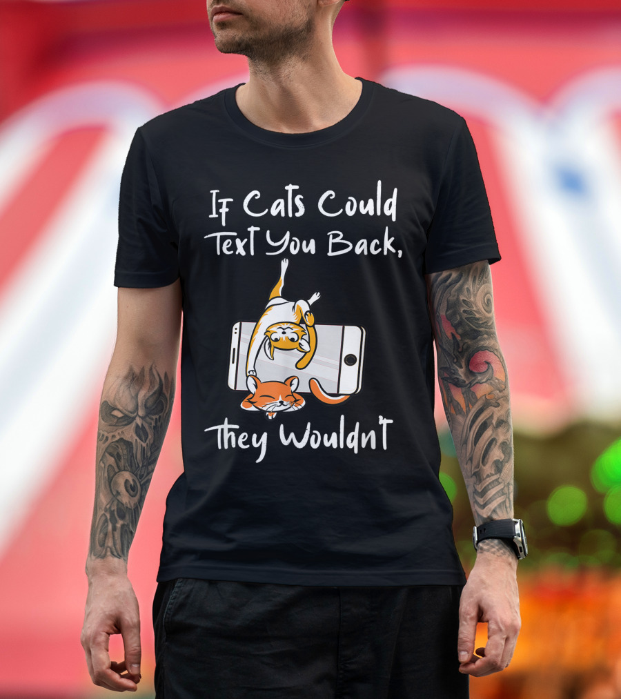 If Cats Could Text You Back They Wouldnt Cats on Smartphone T-Shirt