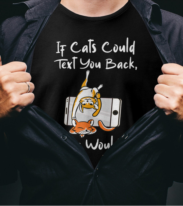 If Cats Could Text You Back They Wouldnt Cats On Smartphone T-Shirt