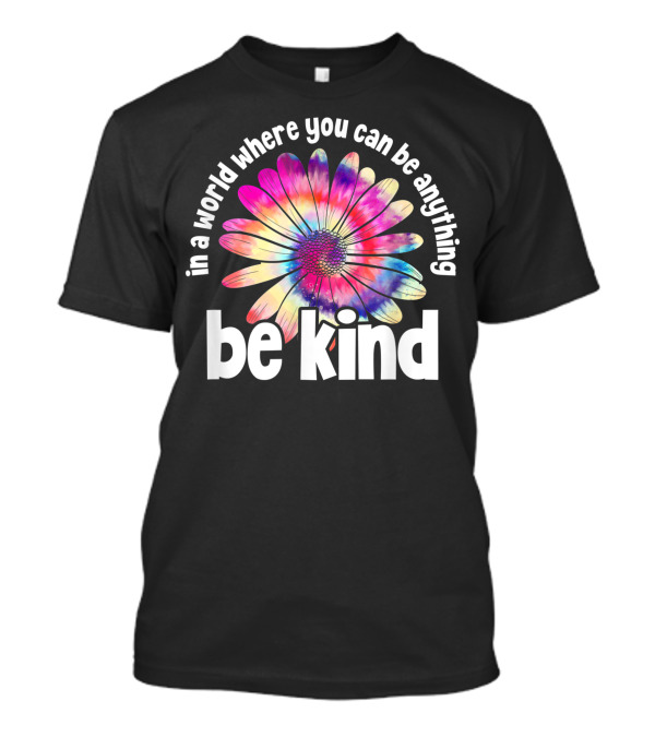In A World Where You Can Be Anything Be Kind Tie Dye Flower T-Shirt