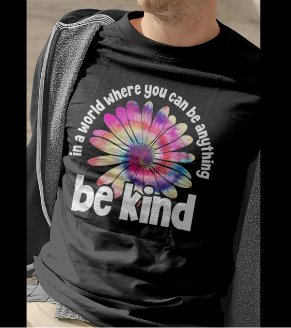 In A World Where You Can Be Anything Be Kind Tie Dye Flower T-Shirt