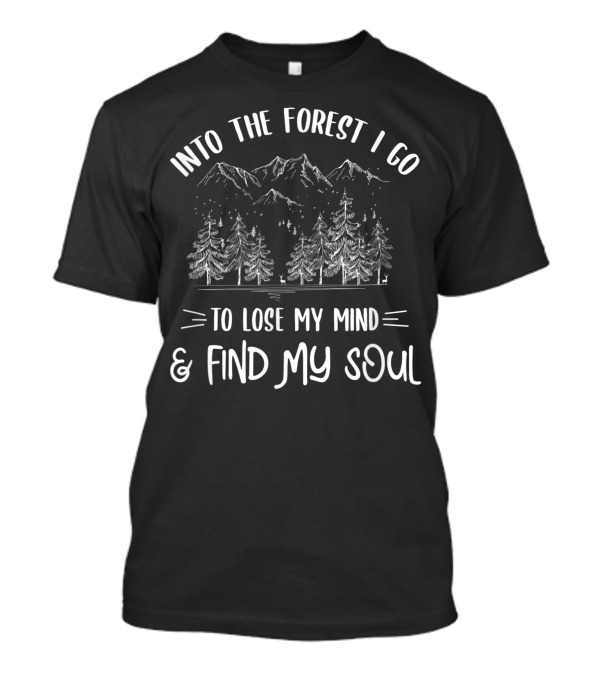 Into The Forest I Go To Lose My Mind And Find My Soul Mountains Trees Nature T-Shirt
