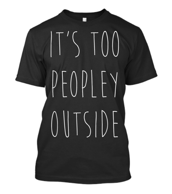 It's Too Peopley Outside Introvert Antisocial Humor T-Shirt