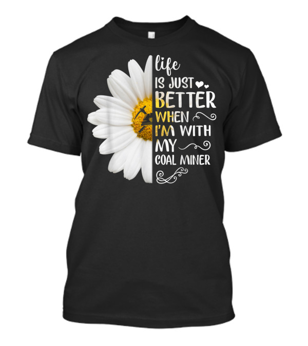 Life Is Just Better When I'm With My Coal Miner Daisy T-Shirt