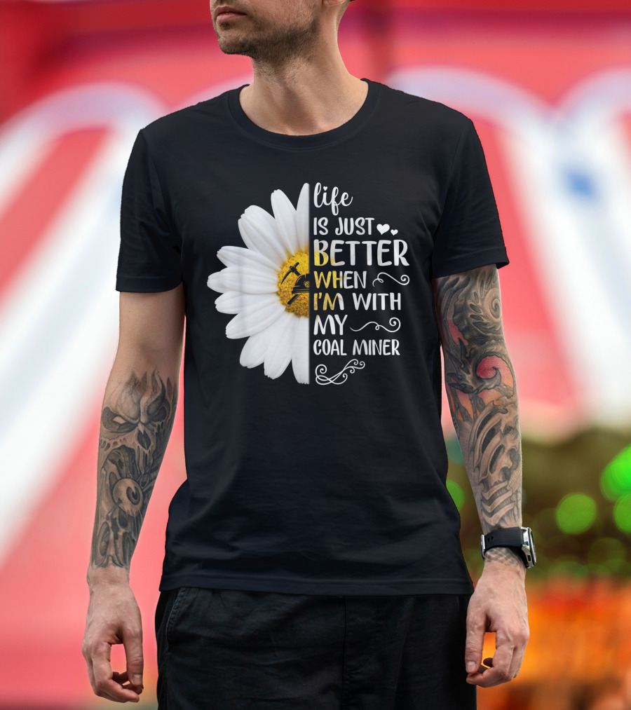 Life Is Just Better When I'm With My Coal Miner Daisy T-Shirt