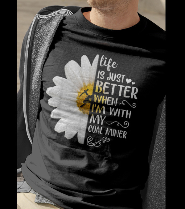 Life Is Just Better When I'm With My Coal Miner Daisy T-Shirt