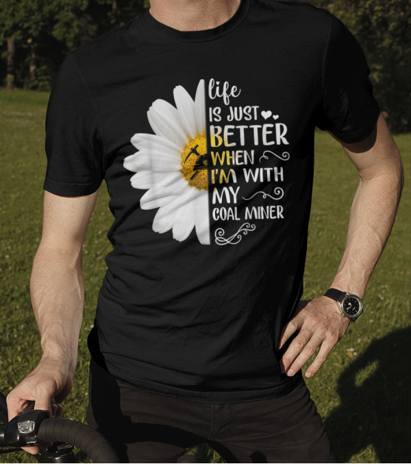Life Is Just Better When I'm With My Coal Miner Daisy T-Shirt