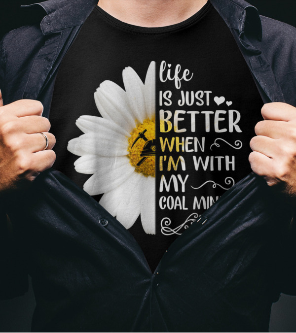 Life Is Just Better When I'm With My Coal Miner Daisy T-Shirt