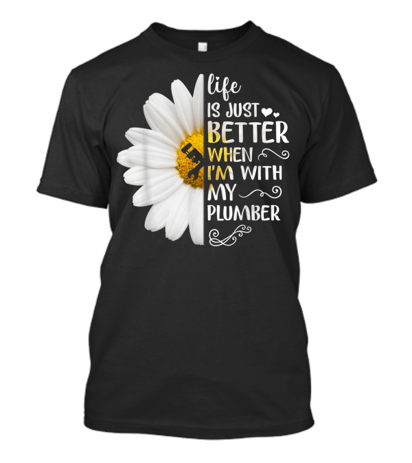 Life Is Just Better When I'm With My Plumber Daisy T-Shirt