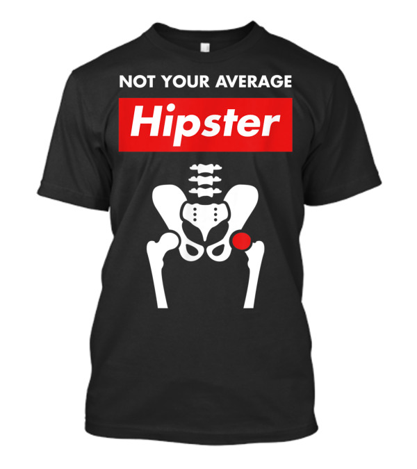Not Your Average Hipster Hip Replacement Surgery Skeleton Diagram T-Shirt