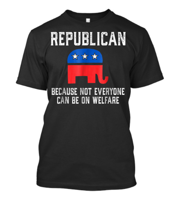 REPUBLICAN Because Not Everyone Can Be On Welfare Elephant Stars T-Shirt