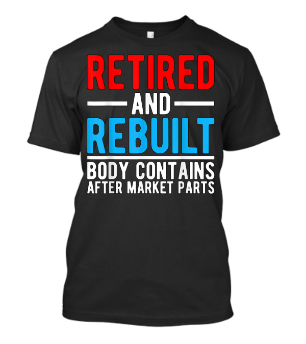 RETIRED AND REBUILT BODY CONTAINS AFTER MARKET PARTS T-Shirt