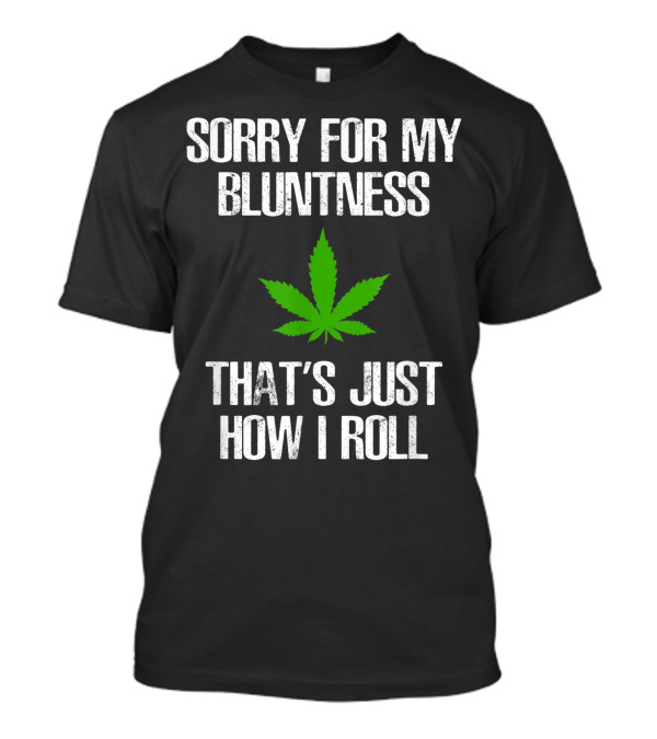 Sorry For My Bluntness That's Just How I Roll Weed Leaf T-Shirt