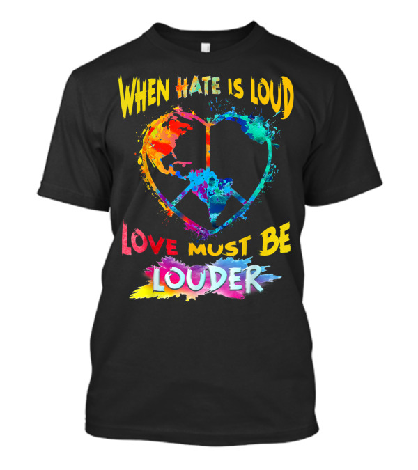 When Hate Is Loud Love Must Be Louder Peace Sign Heart Earth Colors T-Shirt
