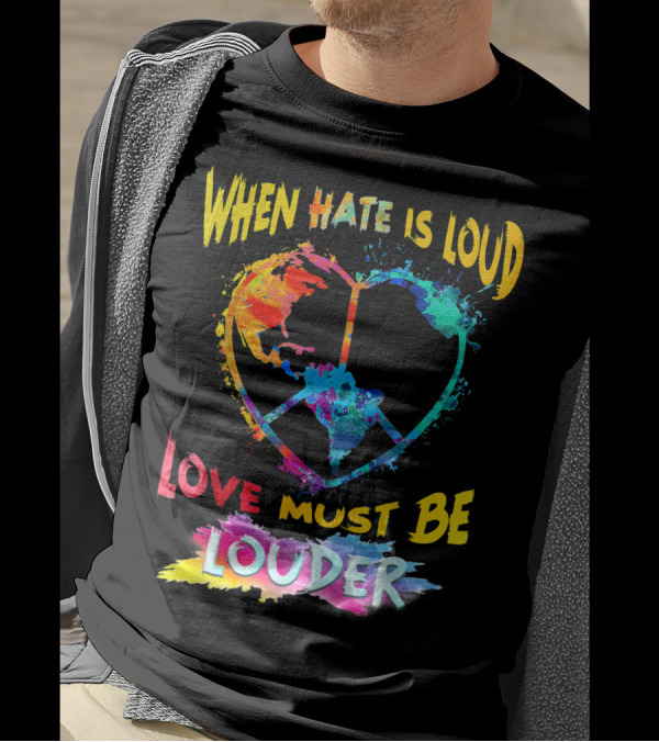 When Hate Is Loud Love Must Be Louder Peace Sign Heart Earth Colors T-Shirt
