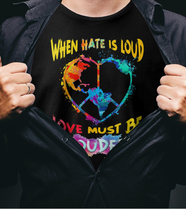 When Hate Is Loud Love Must Be Louder Peace Sign Heart Earth Colors T-Shirt