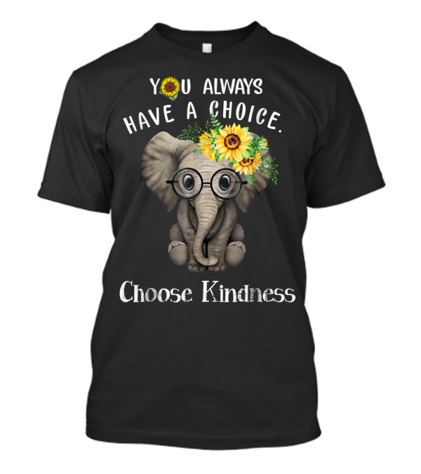 You Always Have A Choice Choose Kindness Elephant With Sunflower Glasses T-Shirt