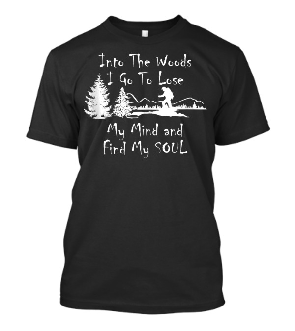 Into The Woods I Go To Lose My Mind And Find My Soul Hiking Trees Mountains Adventure T-Shirt