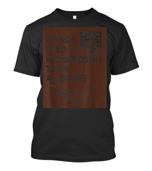 Do Not Feed Hallucinogens To The Alligators Wakefield Fish And Wildlife Service T-Shirt