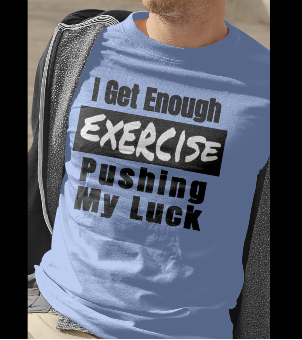 I Get Enough Exercise Pushing My Luck T-Shirt