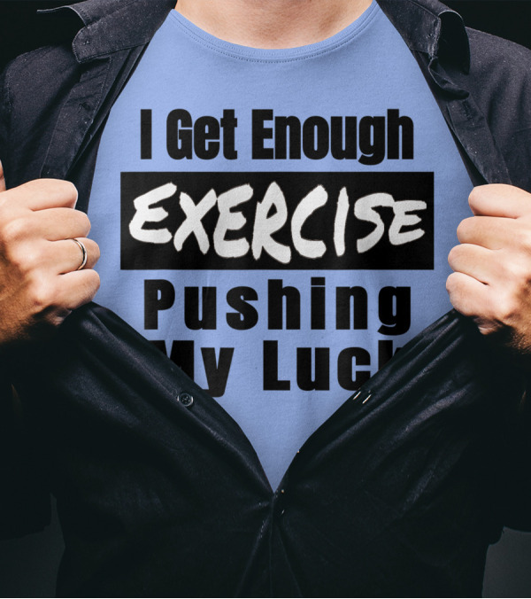 I Get Enough Exercise Pushing My Luck T-Shirt