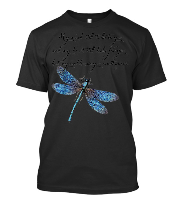 My Mind Still Talks To You And My Heart Still Looks For You But My Soul Knows You Are At Peace Dragonfly T-Shirt