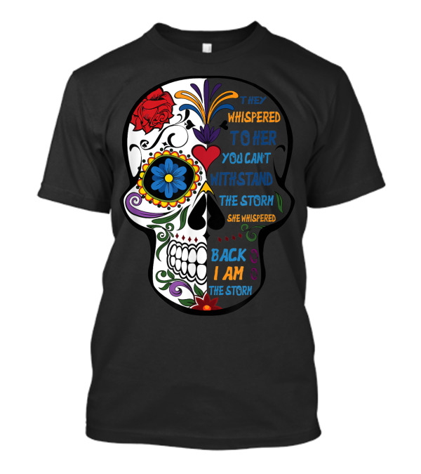 They Whispered To Her You Can't Withstand The Storm Skull She Whispered Back I Am The Storm T-Shirt
