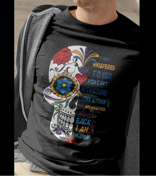 They Whispered To Her You Can't Withstand The Storm Skull She Whispered Back I Am The Storm T-Shirt