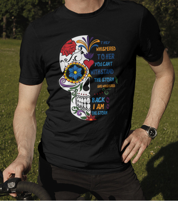 They Whispered To Her You Can't Withstand The Storm Skull She Whispered Back I Am The Storm T-Shirt
