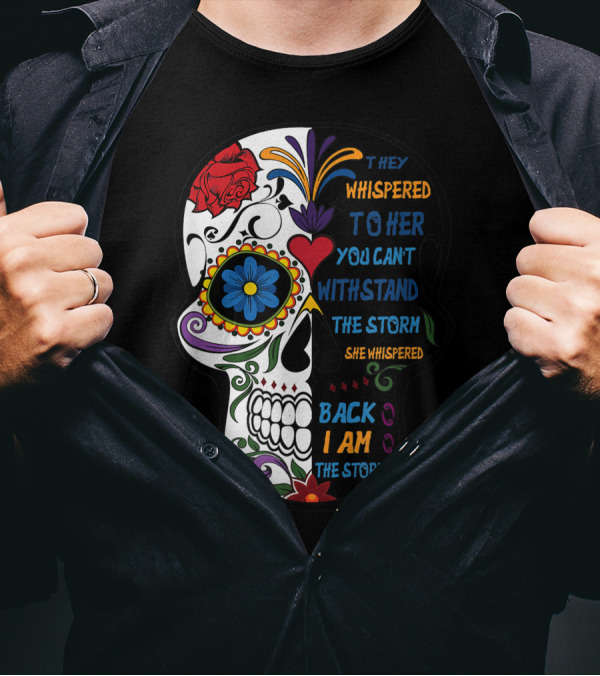 They Whispered To Her You Can't Withstand The Storm Skull She Whispered Back I Am The Storm T-Shirt