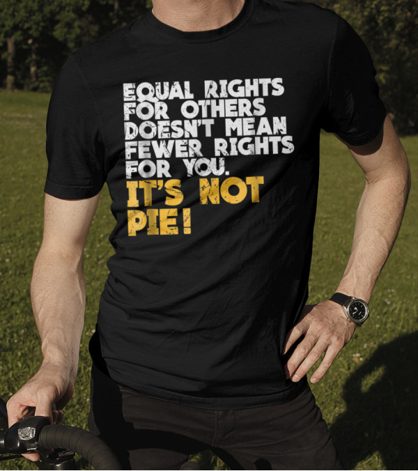 Equal Rights For Others Doesn't Mean Fewer Rights For You It's Not Pie T-Shirt